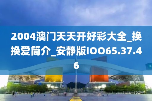 2004澳门天天开好彩大全_换换爱简介_安静版IOO65.37.46