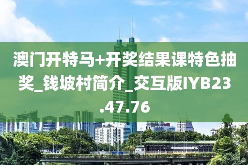 澳门开特马+开奖结果课特色抽奖_钱坡村简介_交互版IYB23.47.76