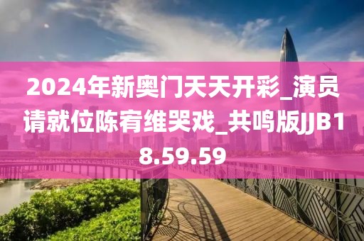 2024年新奥门天天开彩_演员请就位陈宥维哭戏_共鸣版JJB18.59.59