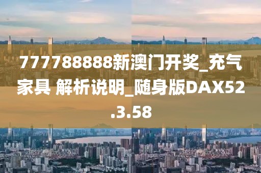 777788888新澳门开奖_充气家具 解析说明_随身版DAX52.3.58
