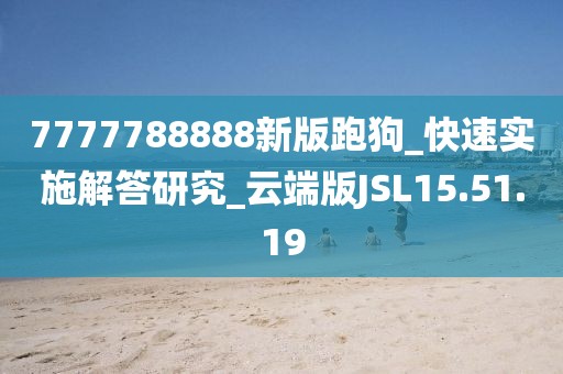 7777788888新版跑狗_快速实施解答研究_云端版JSL15.51.19