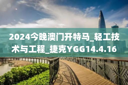 2024今晚澳门开特马_轻工技术与工程_捷克YGG14.4.16