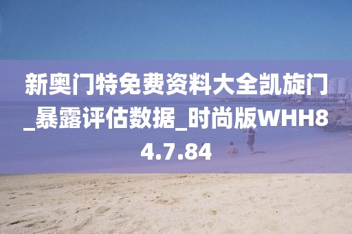 新奥门特免费资料大全凯旋门_暴露评估数据_时尚版WHH84.7.84