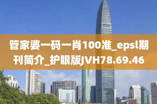 管家婆一码一肖100准_epsl期刊简介_护眼版JVH78.69.46