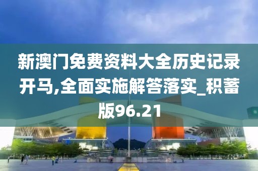 新澳门免费资料大全历史记录开马,全面实施解答落实_积蓄版96.21