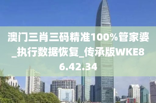 澳门三肖三码精准100%管家婆_执行数据恢复_传承版WKE86.42.34