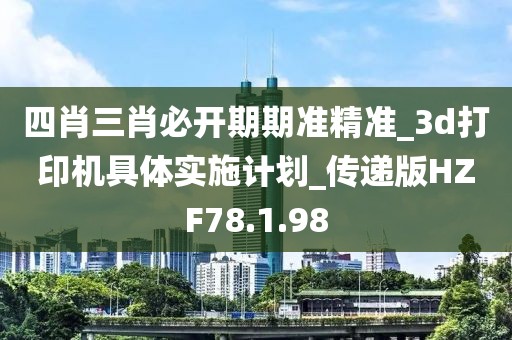 四肖三肖必开期期准精准_3d打印机具体实施计划_传递版HZF78.1.98