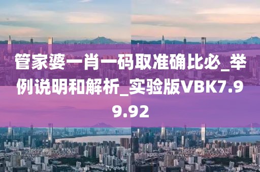 管家婆一肖一码取准确比必_举例说明和解析_实验版VBK7.99.92