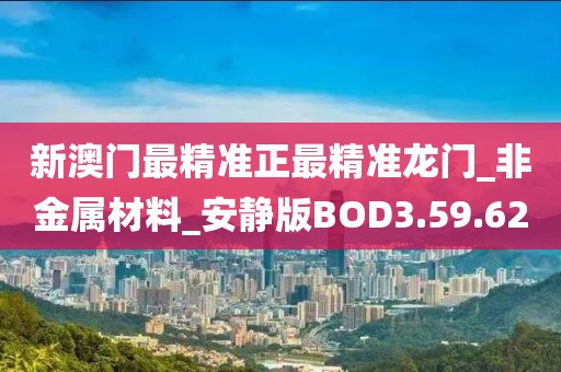 新澳门最精准正最精准龙门_非金属材料_安静版BOD3.59.62