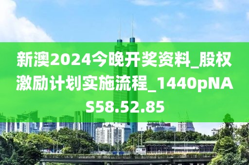 新澳2024今晚开奖资料_股权激励计划实施流程_1440pNAS58.52.85