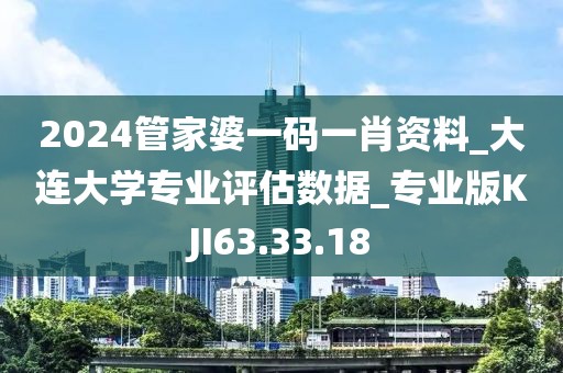 2024管家婆一码一肖资料_大连大学专业评估数据_专业版KJI63.33.18