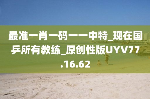 最准一肖一码一一中特_现在国乒所有教练_原创性版UYV77.16.62