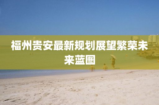 福州贵安最新规划展望繁荣未来蓝图