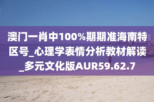 澳门一肖中100%期期准海南特区号_心理学表情分析教材解读_多元文化版AUR59.62.7