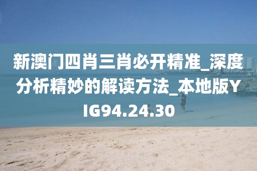 新澳门四肖三肖必开精准_深度分析精妙的解读方法_本地版YIG94.24.30