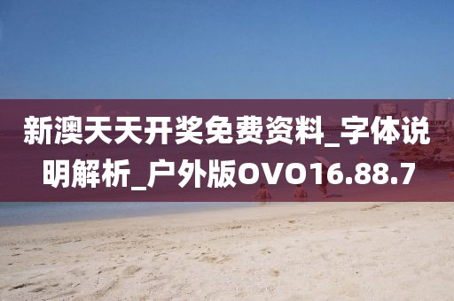 新澳天天开奖免费资料_字体说明解析_户外版OVO16.88.7