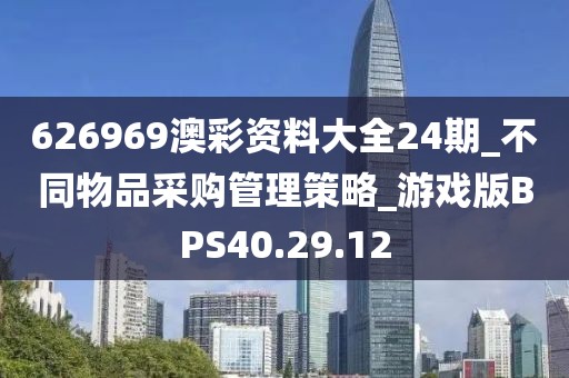 626969澳彩资料大全24期_不同物品采购管理策略_游戏版BPS40.29.12