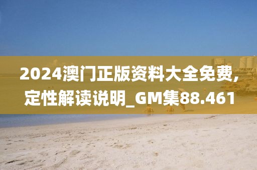 2024澳门正版资料大全免费,定性解读说明_GM集88.461