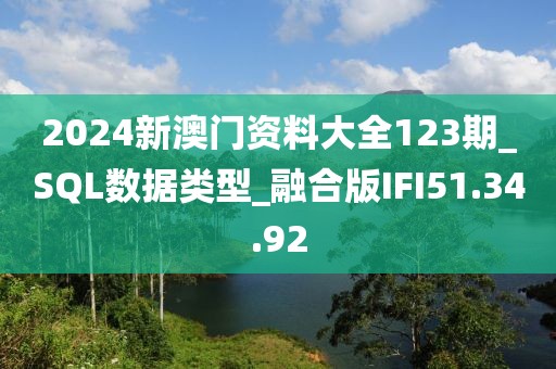 2024新澳门资料大全123期_SQL数据类型_融合版IFI51.34.92
