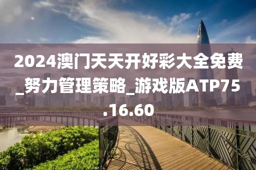 2024澳门天天开好彩大全免费_努力管理策略_游戏版ATP75.16.60