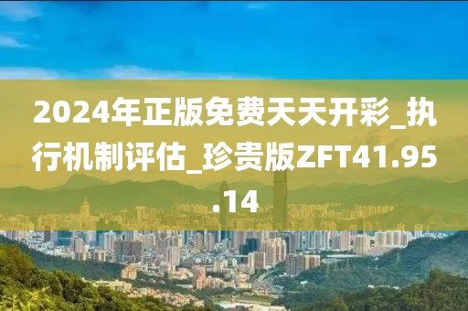 2024年正版免费天天开彩_执行机制评估_珍贵版ZFT41.95.14