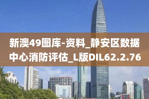 新澳49图库-资料_静安区数据中心消防评估_L版DIL62.2.76