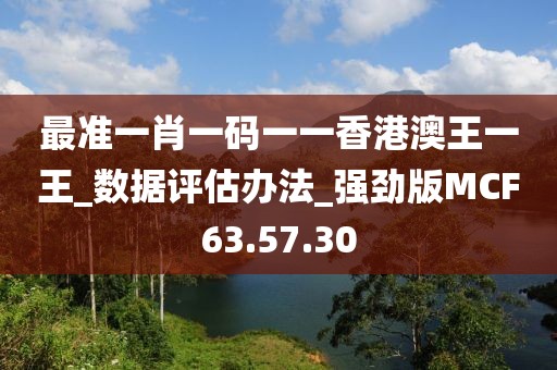 最准一肖一码一一香港澳王一王_数据评估办法_强劲版MCF63.57.30