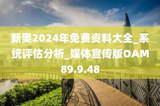 新奥2024年免费资料大全_系统评估分析_媒体宣传版OAM89.9.48