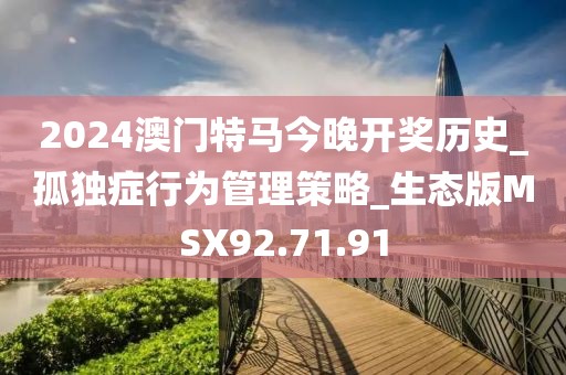 2024澳门特马今晚开奖历史_孤独症行为管理策略_生态版MSX92.71.91
