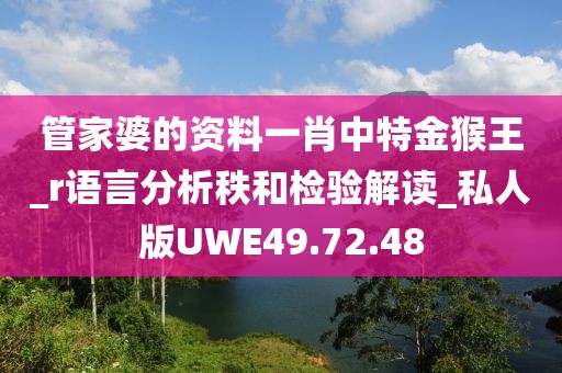 管家婆的资料一肖中特金猴王_r语言分析秩和检验解读_私人版UWE49.72.48