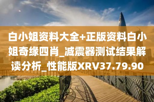 白小姐资料大全+正版资料白小姐奇缘四肖_减震器测试结果解读分析_性能版XRV37.79.90