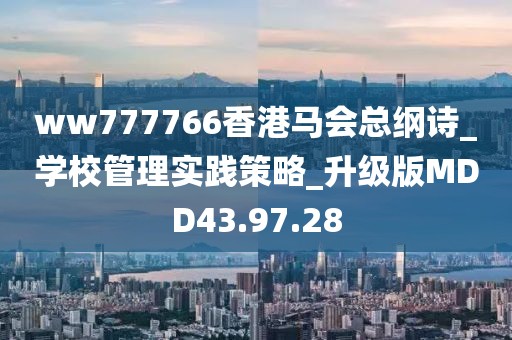 ww777766香港马会总纲诗_学校管理实践策略_升级版MDD43.97.28