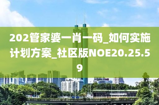 202管家婆一肖一码_如何实施计划方案_社区版NOE20.25.59