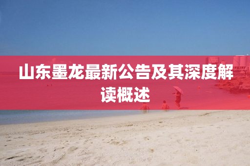 山东墨龙最新公告及其深度解读概述