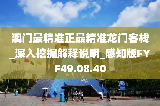澳门最精准正最精准龙门客栈_深入挖掘解释说明_感知版FYF49.08.40