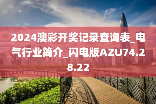 2024澳彩开奖记录查询表_电气行业简介_闪电版AZU74.28.22