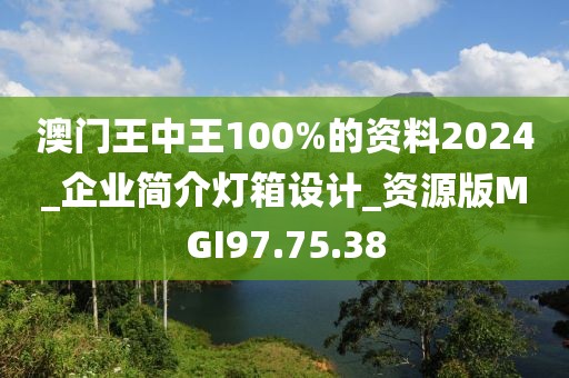 澳门王中王100%的资料2024_企业简介灯箱设计_资源版MGI97.75.38