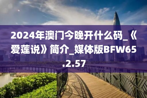 2024年澳门今晚开什么码_《爱莲说》简介_媒体版BFW65.2.57