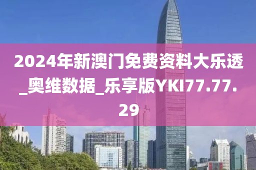 2024年新澳门免费资料大乐透_奥维数据_乐享版YKI77.77.29