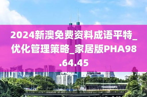 2024新澳免费资料成语平特_优化管理策略_家居版PHA98.64.45