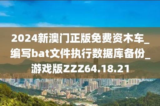 2024新澳门正版免费资木车_编写bat文件执行数据库备份_游戏版ZZZ64.18.21