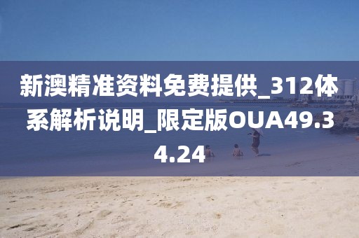 新澳精准资料免费提供_312体系解析说明_限定版OUA49.34.24