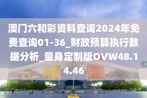 澳门六和彩资料查询2024年免费查询01-36_财政预算执行数据分析_量身定制版OVW48.14.46