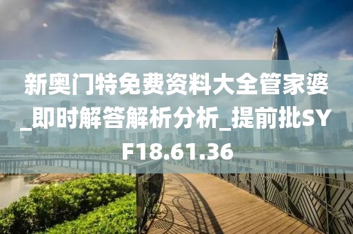 新奥门特免费资料大全管家婆_即时解答解析分析_提前批SYF18.61.36
