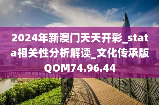 2024年新澳门天天开彩_stata相关性分析解读_文化传承版QOM74.96.44