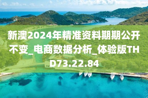 新澳2024年精准资料期期公开不变_电商数据分析_体验版THD73.22.84