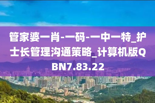 管家婆一肖-一码-一中一特_护士长管理沟通策略_计算机版QBN7.83.22