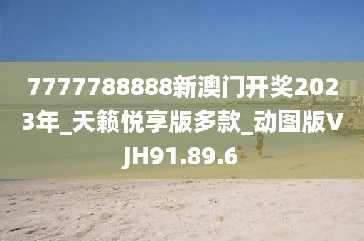 7777788888新澳门开奖2023年_天籁悦享版多款_动图版VJH91.89.6