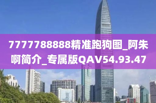 7777788888精准跑狗图_阿朱啊简介_专属版QAV54.93.47