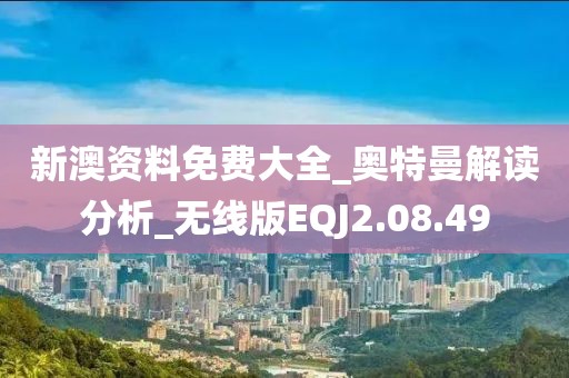 新澳资料免费大全_奥特曼解读分析_无线版EQJ2.08.49